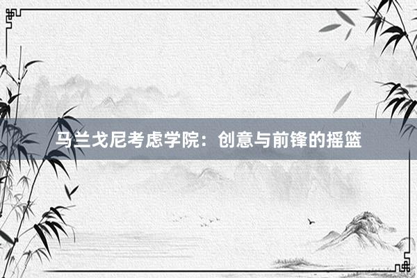 马兰戈尼考虑学院:创意与前锋的摇篮